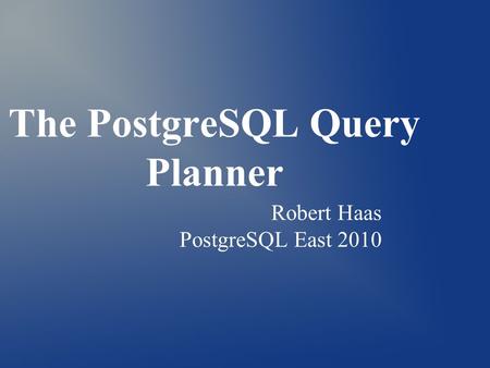 The PostgreSQL Query Planner Robert Haas PostgreSQL East 2010.