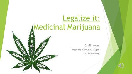 Legalize it: Medicinal Marijuana Caitlin Moran Tuesdays 3:30pm-5:30pm Dr. S Goldberg.