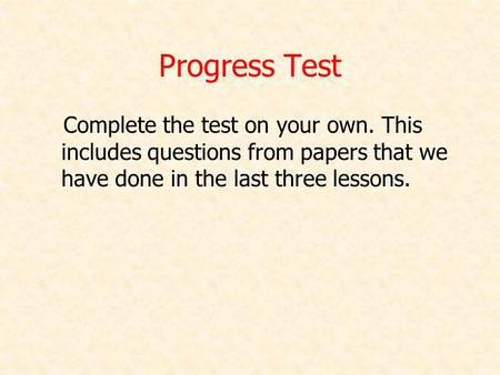 Progress Test Complete the test on your own. This includes questions from papers that we have done in the last three lessons.