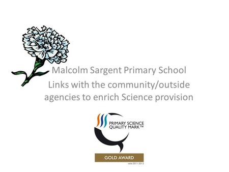 Malcolm Sargent Primary School Links with the community/outside agencies to enrich Science provision.