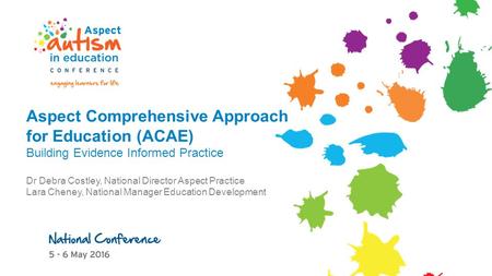 Aspect Comprehensive Approach for Education (ACAE) Building Evidence Informed Practice Dr Debra Costley, National Director Aspect Practice Lara Cheney,