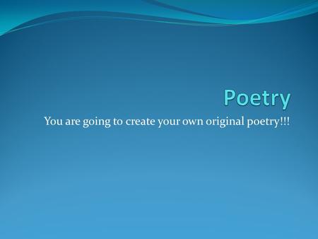 You are going to create your own original poetry!!!