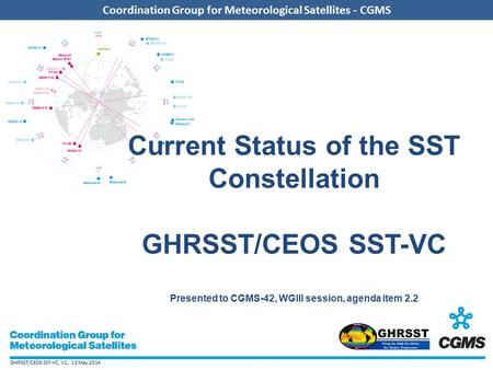 GHRSST/CEOS SST-VC, V1, 13 May 2014 Coordination Group for Meteorological Satellites - CGMS Add CGMS agency logo here (in the slide master) Coordination.