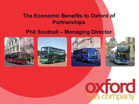 The Economic Benefits to Oxford of Partnerships Phil Southall – Managing Director.