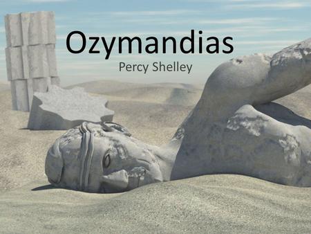 Ozymandias Percy Shelley. I met a traveller from an antique land Who said: `Two vast and trunkless legs of stone Stand in the desert. Near them, on the.