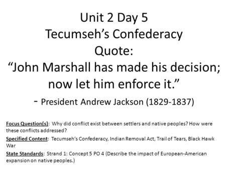 Unit 2 Day 5 Tecumseh’s Confederacy Quote: “John Marshall has made his decision; now let him enforce it.” - President Andrew Jackson (1829-1837) Focus.