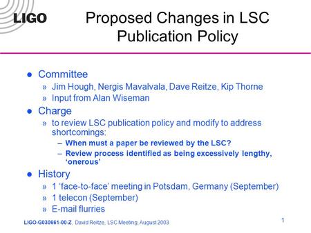 LIGO R&D1 Proposed Changes in LSC Publication Policy Committee »Jim Hough, Nergis Mavalvala, Dave Reitze, Kip Thorne »Input from Alan Wiseman Charge »to.