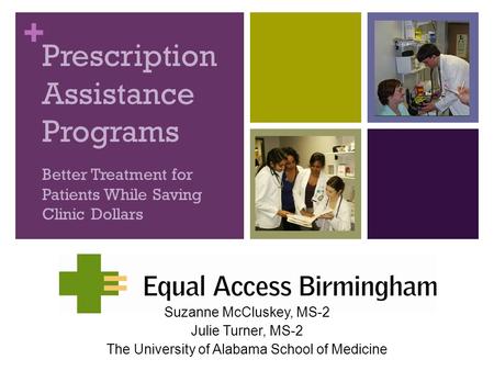 + Prescription Assistance Programs Better Treatment for Patients While Saving Clinic Dollars Suzanne McCluskey, MS-2 Julie Turner, MS-2 The University.