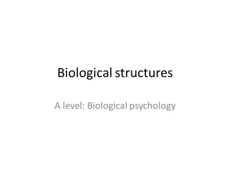 Biological structures A level: Biological psychology.