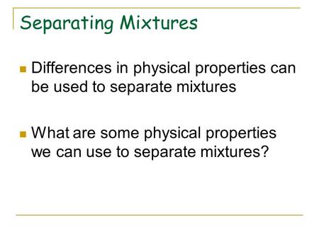 Separating Mixtures Differences in physical properties can be used to separate mixtures What are some physical properties we can use to separate mixtures?