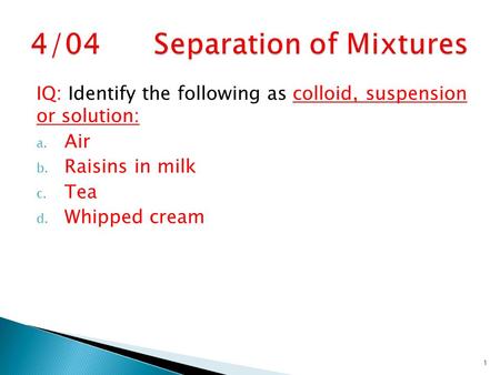 IQ: Identify the following as colloid, suspension or solution: a. Air b. Raisins in milk c. Tea d. Whipped cream 1.