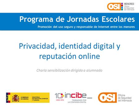 Programa de Jornadas Escolares Promoción del uso seguro y responsable de Internet entre los menores Privacidad, identidad digital y reputación online Charla.