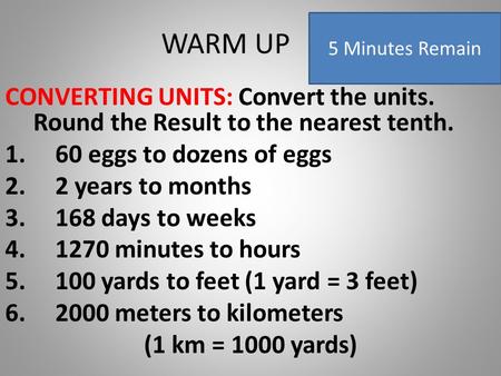 WARM UP CONVERTING UNITS: Convert the units. Round the Result to the nearest tenth. 1.60 eggs to dozens of eggs 2.2 years to months 3.168 days to weeks.