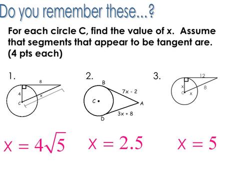 For each circle C, find the value of x. Assume that segments that appear to be tangent are. (4 pts each) 1. 2. 3. C 8 x 12 x.