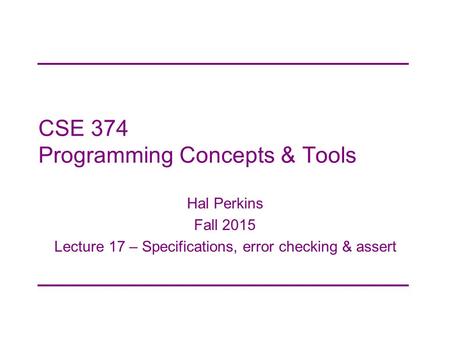 CSE 374 Programming Concepts & Tools Hal Perkins Fall 2015 Lecture 17 – Specifications, error checking & assert.