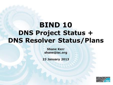 BIND 10 DNS Project Status + DNS Resolver Status/Plans Shane Kerr 23 January 2013.