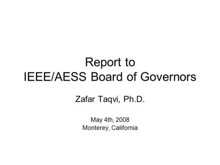 Report to IEEE/AESS Board of Governors Zafar Taqvi, Ph.D. May 4th, 2008 Monterey, California.