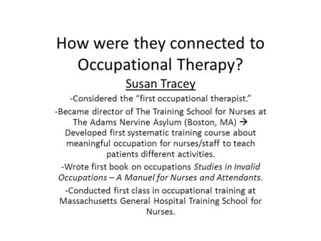 How were they connected to Occupational Therapy? Susan Tracey -Considered the “first occupational therapist.” -Became director of The Training School for.