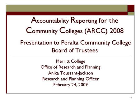 1 A ccountability R eporting for the C ommunity C olleges (ARCC) 2008 Presentation to Peralta Community College Board of Trustees Merritt College Office.