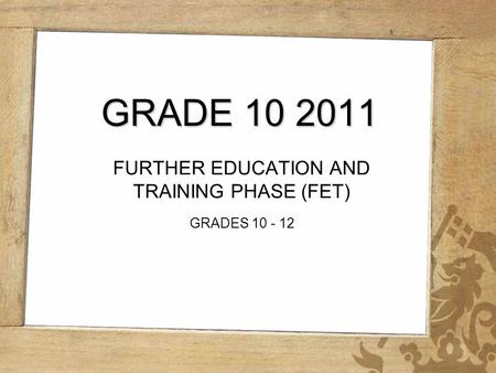 GRADE 10 2011 FURTHER EDUCATION AND TRAINING PHASE (FET) GRADES 10 - 12.