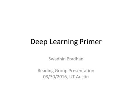 Deep Learning Primer Swadhin Pradhan Reading Group Presentation 03/30/2016, UT Austin.