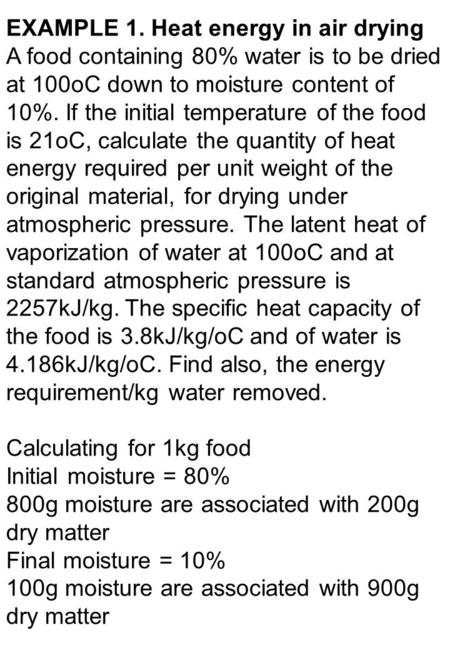 EXAMPLE 1. Heat energy in air drying A food containing 80% water is to be dried at 100oC down to moisture content of 10%. If the initial temperature of.