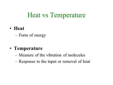 Heat vs Temperature Heat –Form of energy Temperature –Measure of the vibration of molecules –Response to the input or removal of heat.