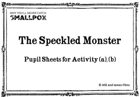 The Speckled Monster Pupil Sheets for Activity (a), (b) © ASE and James Films.