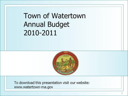 1 Town of Watertown Annual Budget 2010-2011 To download this presentation visit our website: