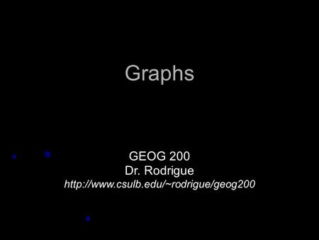 Graphs GEOG 200 Dr. Rodrigue