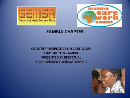 ZAMBIA CHAPTER COUNTRY PERSPECTIVE ON CARE WORK CAMPAIGN IN ZAMBIA PRESENTED BY PERPETUAL SICHIKWENKWE- GEMSA-ZAMBIA.