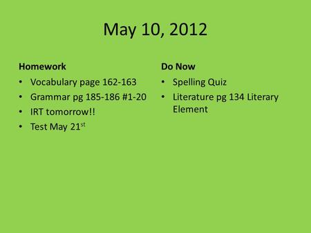 May 10, 2012 Homework Vocabulary page 162-163 Grammar pg 185-186 #1-20 IRT tomorrow!! Test May 21 st Do Now Spelling Quiz Literature pg 134 Literary Element.