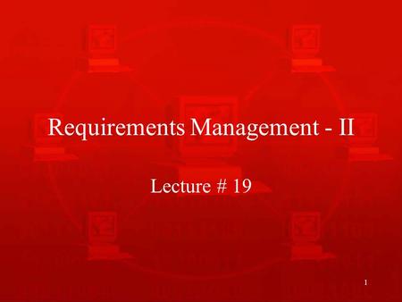 1 Requirements Management - II Lecture # 19. 2 Recap of Last Lecture We talked about requirements management and why is it necessary to manage requirements.