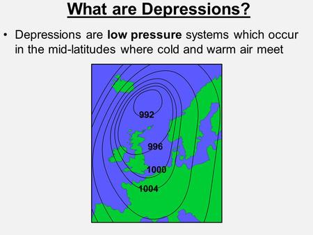 What are Depressions? Depressions are low pressure systems which occur in the mid-latitudes where cold and warm air meet.