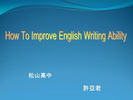 松山高中 許亞君. Agenda  Introduction Different ways to improve English writing ability  Explanation  Examples  Conclusion.