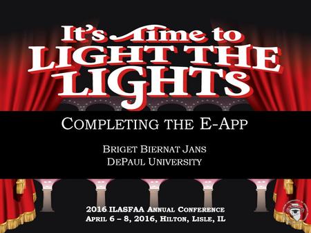 S ESSION T ITLE I T ’ S T IME TO L IGHT THE L IGHTS 2016 ILASFAA A NNUAL C ONFERENCE A PRIL 6 – 8, 2016, H ILTON, L ISLE, IL C OMPLETING THE E-A PP B RIGET.