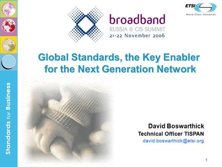 1 Global Standards, the Key Enabler for the Next Generation Network David Boswarthick Technical Officer TISPAN