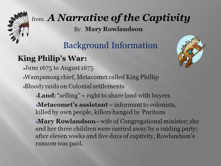 Background Information from A Narrative of the Captivity By: Mary Rowlandson King Philip’s War:  June 1675 to August 1675  Wampanoag chief, Metacomet.