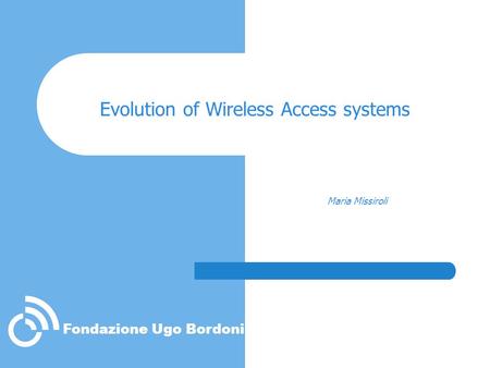 Fondazione Ugo Bordoni Evolution of Wireless Access systems Maria Missiroli.