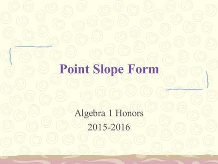 Point Slope Form Algebra 1 Honors 2015-2016. Objective: To be able to graph and write a linear equation in point slope Warm-Up 1. Check homework from.