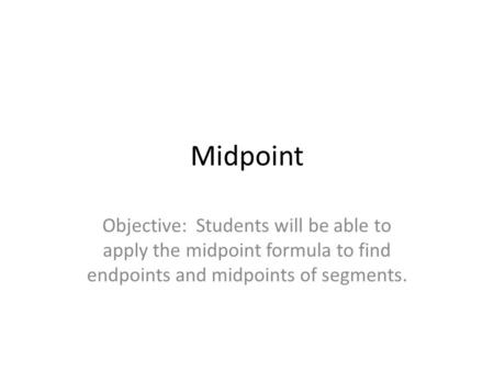 Midpoint Objective: Students will be able to apply the midpoint formula to find endpoints and midpoints of segments.