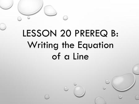 LESSON 20 PREREQ B: Writing the Equation of a Line.