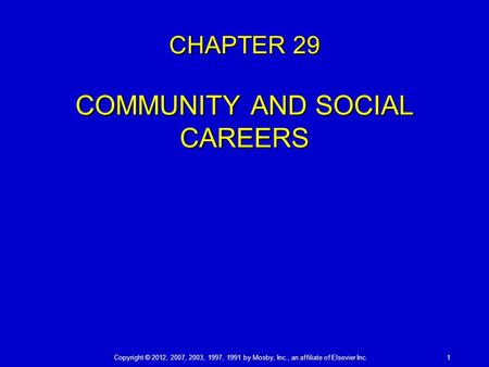 Copyright © 2012, 2007, 2003, 1997, 1991 by Mosby, Inc., an affiliate of Elsevier Inc. 1 CHAPTER 29 COMMUNITY AND SOCIAL CAREERS.