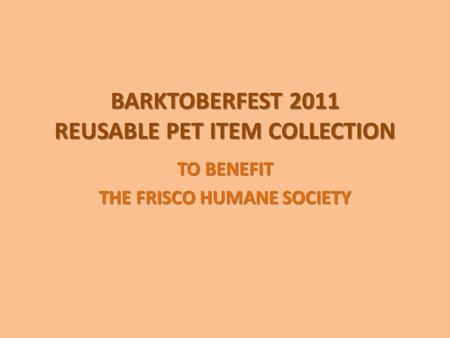 BARKTOBERFEST 2011 REUSABLE PET ITEM COLLECTION TO BENEFIT THE FRISCO HUMANE SOCIETY.