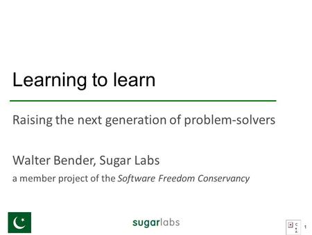 1 Learning to learn Raising the next generation of problem-solvers Walter Bender, Sugar Labs a member project of the Software Freedom Conservancy.