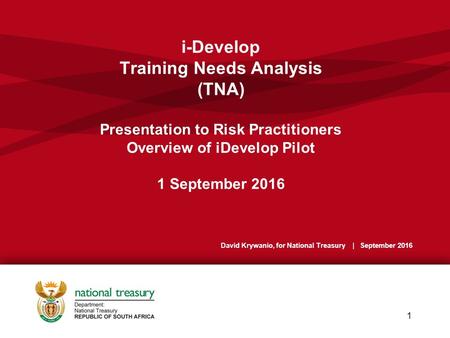 I-Develop Training Needs Analysis (TNA) Presentation to Risk Practitioners Overview of iDevelop Pilot 1 September 2016 1 David Krywanio, for National Treasury.