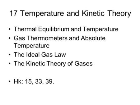 17 Temperature and Kinetic Theory Thermal Equilibrium and Temperature Gas Thermometers and Absolute Temperature The Ideal Gas Law The Kinetic Theory of.