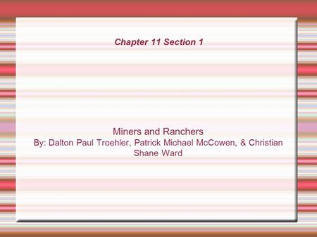 Chapter 11 Section 1 Miners and Ranchers By: Dalton Paul Troehler, Patrick Michael McCowen, & Christian Shane Ward.