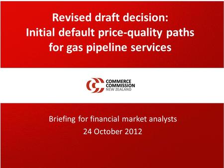 Revised draft decision: Initial default price-quality paths for gas pipeline services Briefing for financial market analysts 24 October 2012.