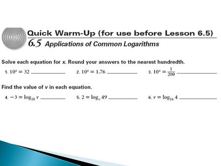 6.5 Applications of Common Logarithms Objectives: Define and use the common logarithmic function to solve exponential and logarithmic equations. Evaluate.